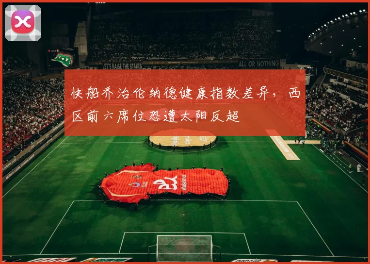 快船乔治伦纳德健康指数差异，西区前六席位恐遭太阳反超