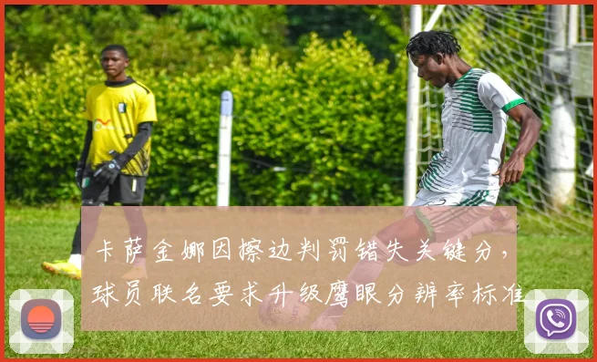 卡萨金娜因擦边判罚错失关键分，球员联名要求升级鹰眼分辨率标准