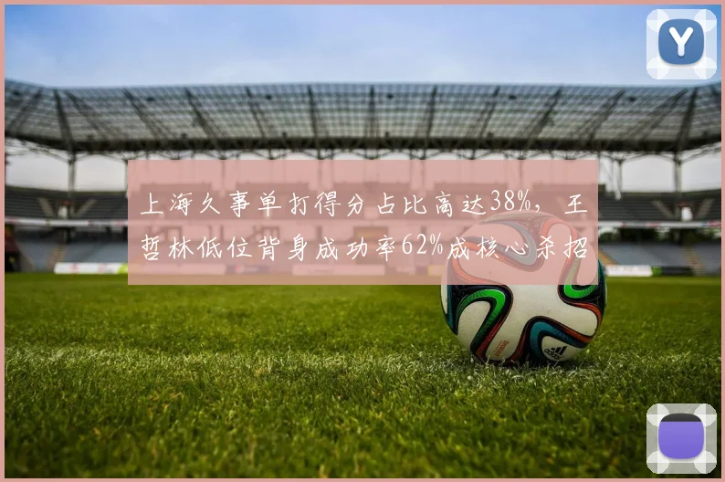 上海久事单打得分占比高达38%，王哲林低位背身成功率62%成核心杀招